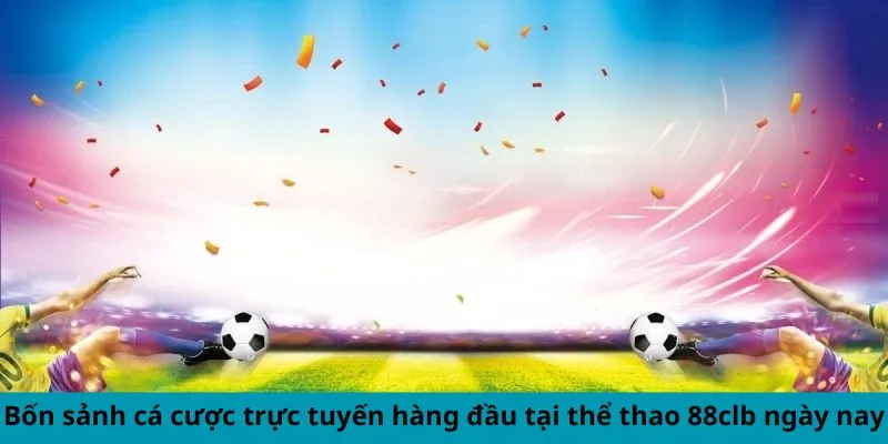 Bốn sảnh cá cược trực tuyến hàng đầu tại thể thao 88clb ngày nay